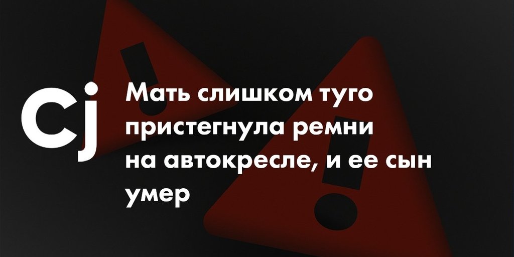 Мать слишком туго пристегнула ремни на автокресле, и ее сын умер
